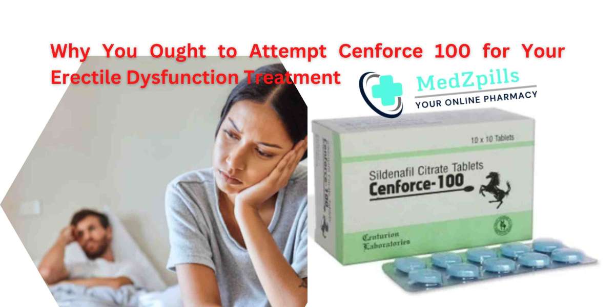 Why You Ought to Attempt Cenforce 100 for Your Erectile Dysfunction Treatment | Medzpills