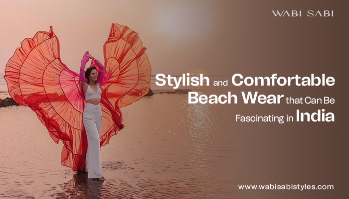 Stylish and Comfortable Beach Wear that Can Be Fascinating in India
