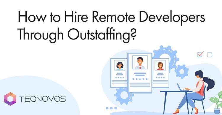 How to Hire Remote Developers Through Outstaffing? - Teqnovos