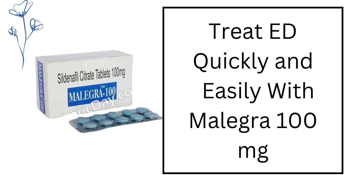 Treat ED Quickly and Easily With Malegra 100 mg