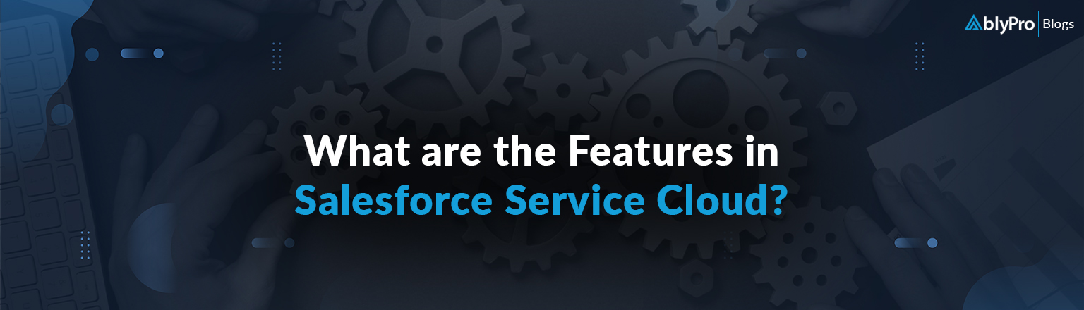 Top 10 Salesforce Service Cloud Features & Deliver Exceptional Service