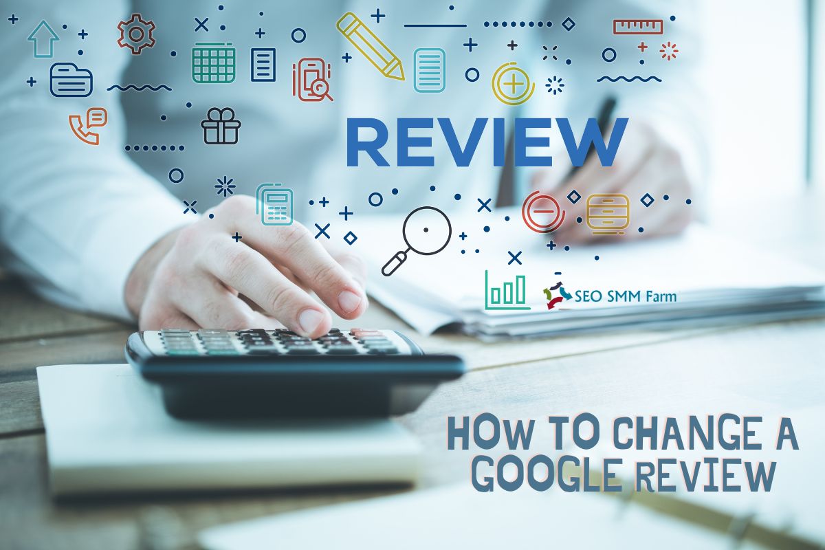 How to Change a Google Review: The Ultimate Guide - SEO SMM Farm