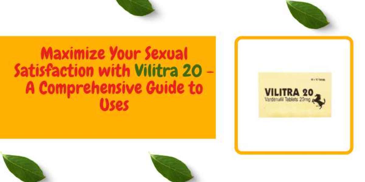 Maximize Your Sexual Satisfaction with Vilitra 20 - A Comprehensive Guide to Uses
