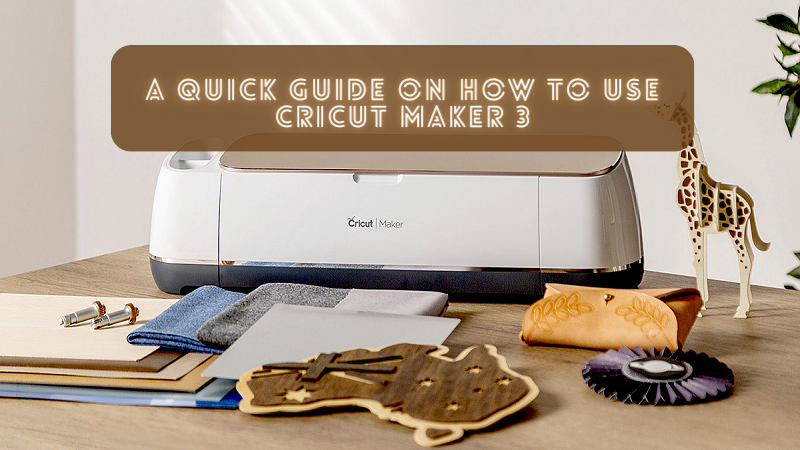 A Quick Guide on How to Use Cricut Maker 3
