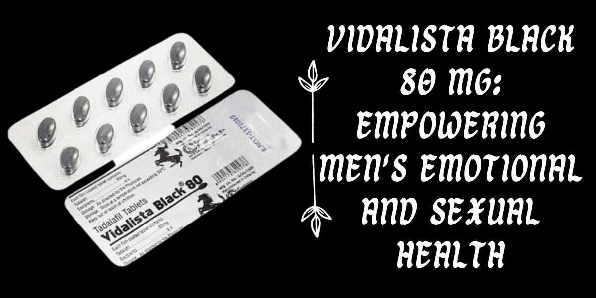 Vidalista Black 80 Mg: Empowering Men's Emotional and Sexual Health