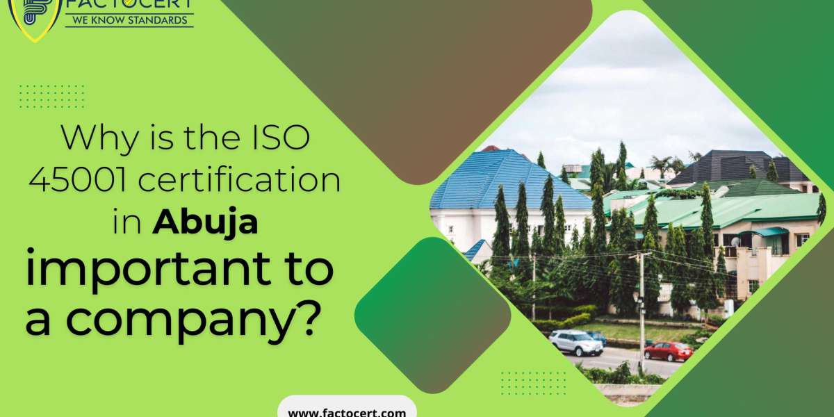 Why is the ISO 45001 certification in Abuja important to a company?