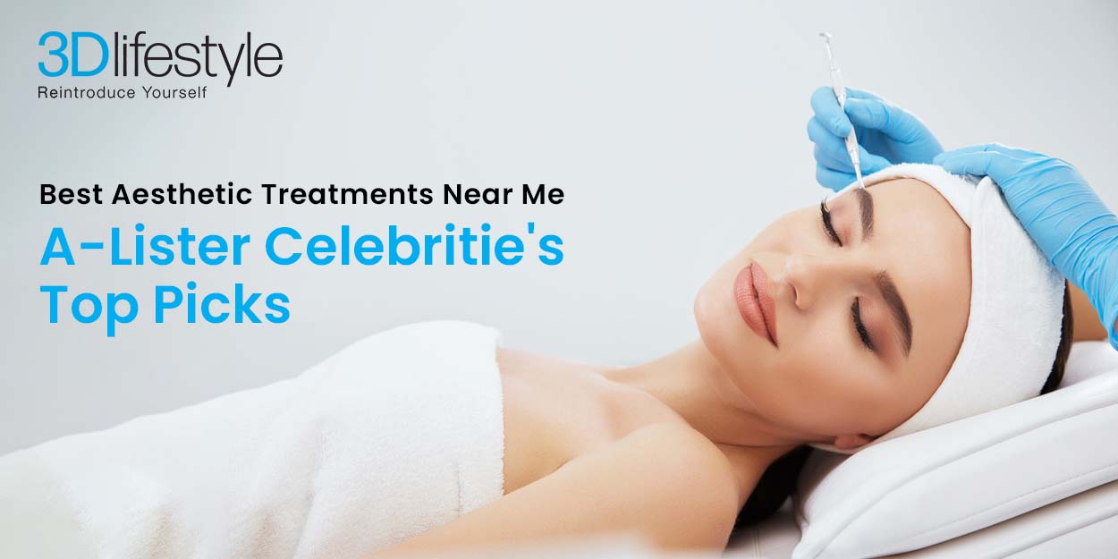Best Aesthetic Treatments Near Me | A-Lister Celebrities' Top Picks 3D Lifestyle PK