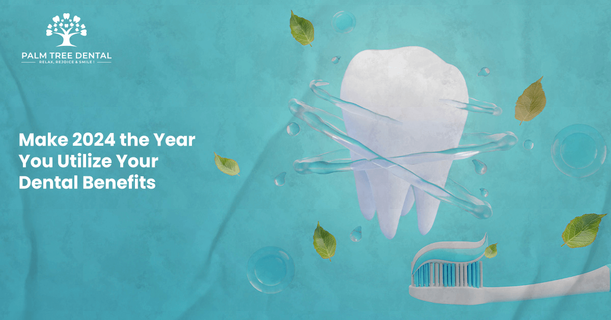Make 2024 the Year You Utilize Your Dental Benefits | Palm Tree Dental