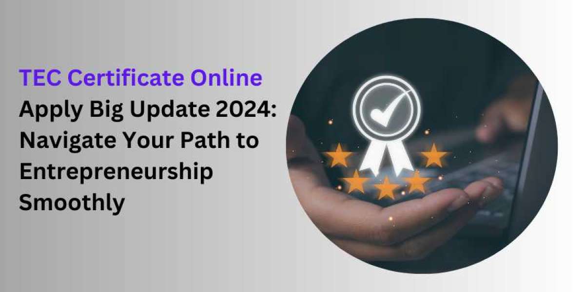 TEC Certificate Online Apply Big Update 2024: Navigate Your Path to Entrepreneurship Smoothly
