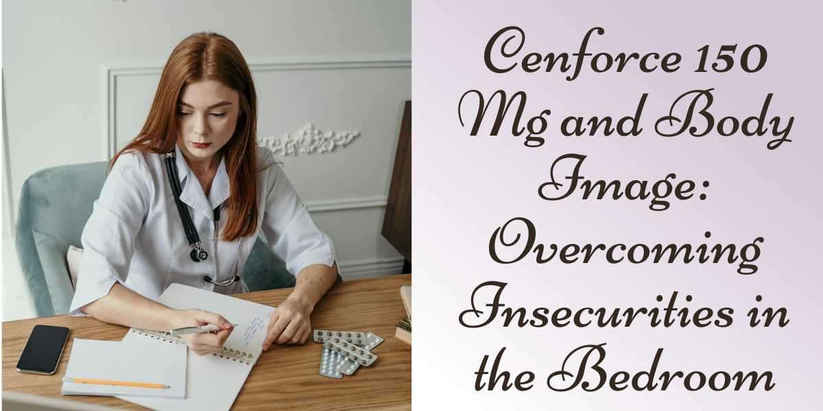 Cenforce 150 Mg and Body Image: Overcoming Insecurities in the Bedroom