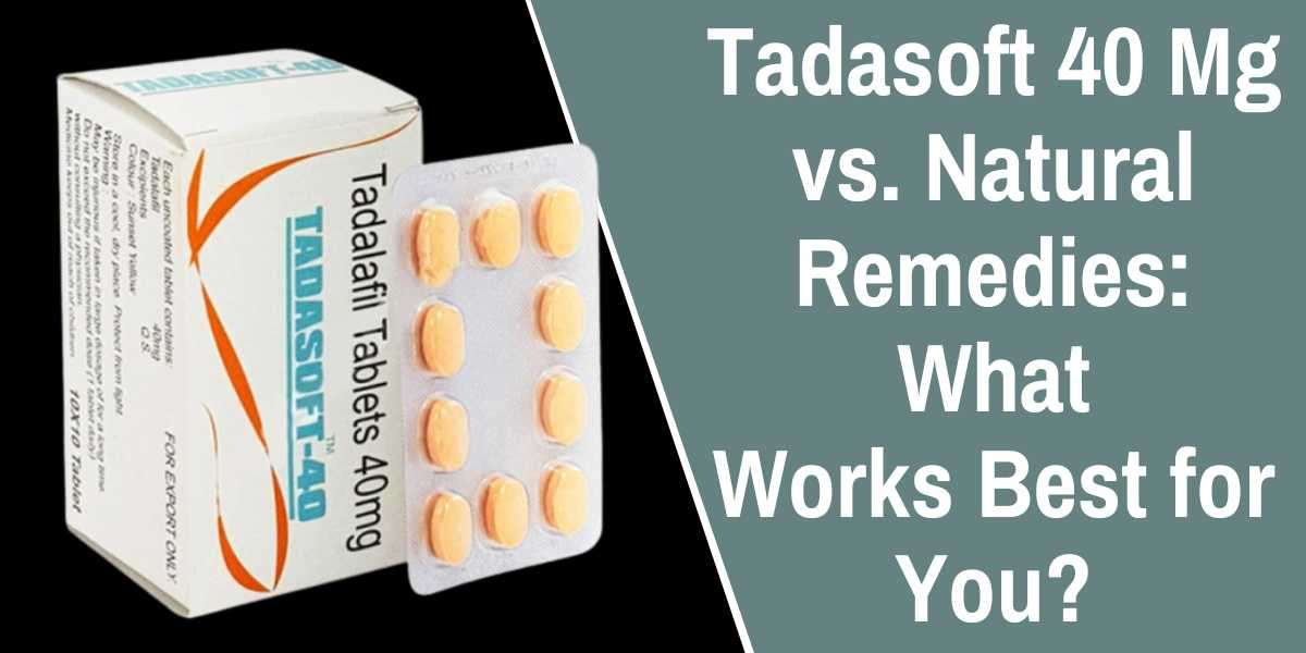 Tadasoft 40 Mg vs. Natural Remedies: What Works Best for You?