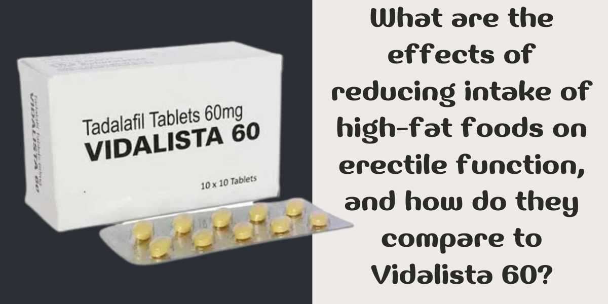 What are the effects of reducing intake of high-fat foods on erectile function, and how do they compare to Vidalista 60?