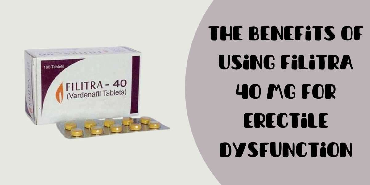 The Benefits of Using Filitra 40 Mg for Erectile Dysfunction