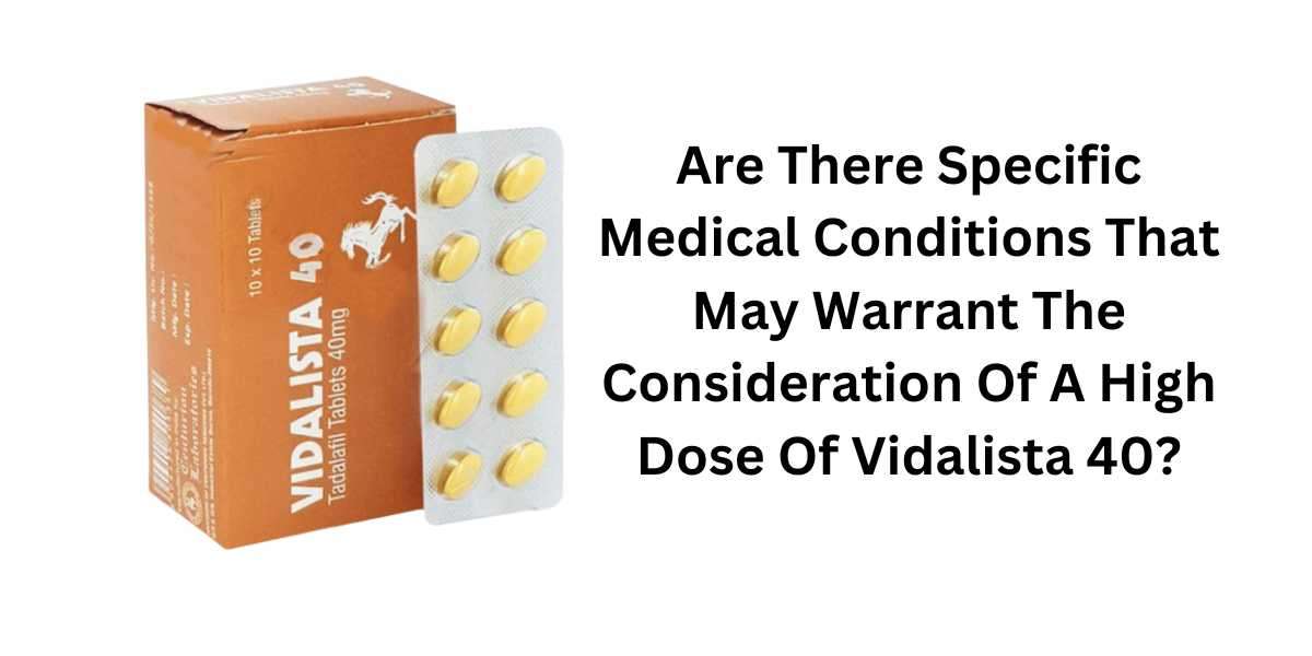 Are There Specific Medical Conditions That May Warrant The Consideration Of A High Dose Of Vidalista 40?